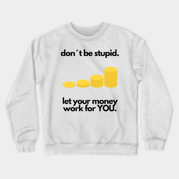 Don´t be stupid, let your money work for YOU Crewneck Sweatshirt by designs for your passion